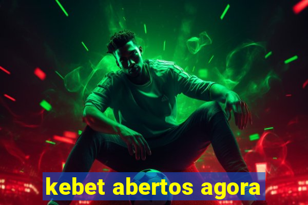 kebet abertos agora